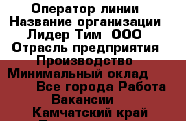 Оператор линии › Название организации ­ Лидер Тим, ООО › Отрасль предприятия ­ Производство › Минимальный оклад ­ 34 000 - Все города Работа » Вакансии   . Камчатский край,Петропавловск-Камчатский г.